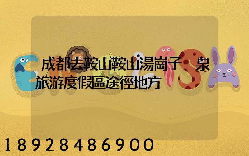 成都去鞍山鞍山湯崗子溫泉旅游度假區途徑地方
