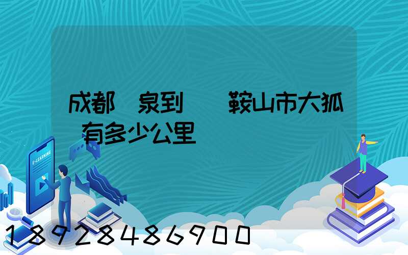 成都龍泉到遼寧鞍山市大狐鎮有多少公里
