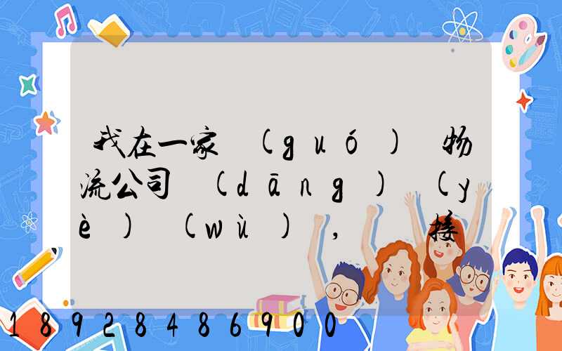 我在一家國(guó)際物流公司當(dāng)業(yè)務(wù)員,剛剛接觸這個(gè)行業(yè),很多不懂,比如怎樣...