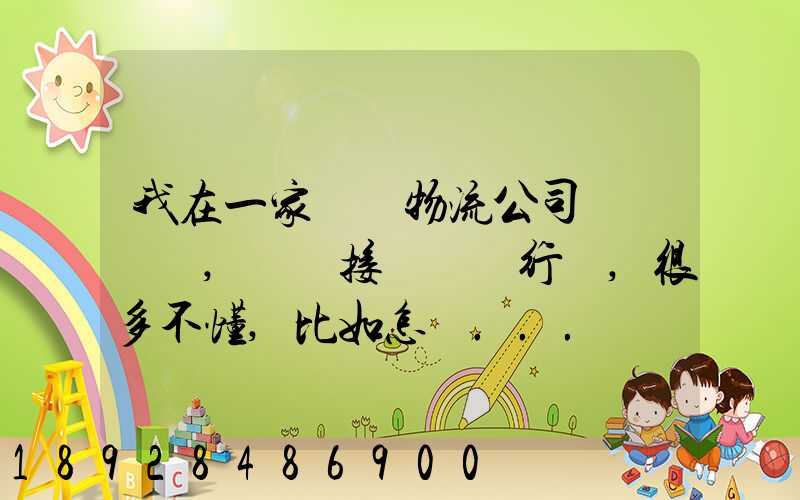 我在一家國際物流公司當業務員,剛剛接觸這個行業,很多不懂,比如怎樣...