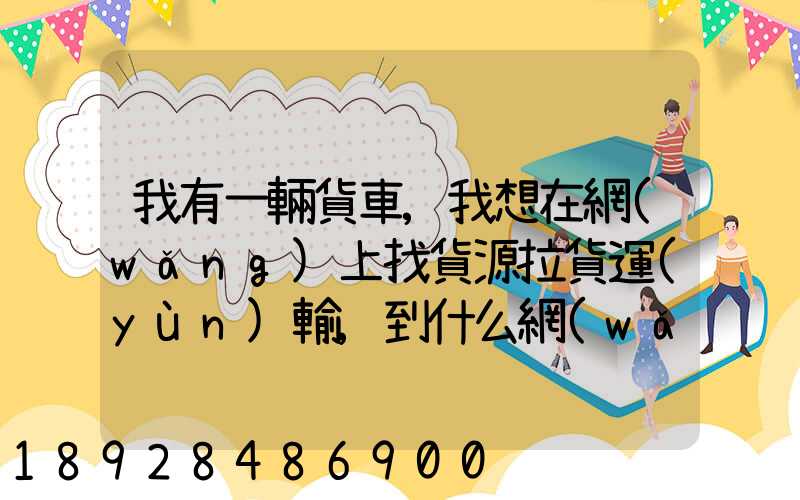 我有一輛貨車,我想在網(wǎng)上找貨源拉貨運(yùn)輸,到什么網(wǎng)站最好