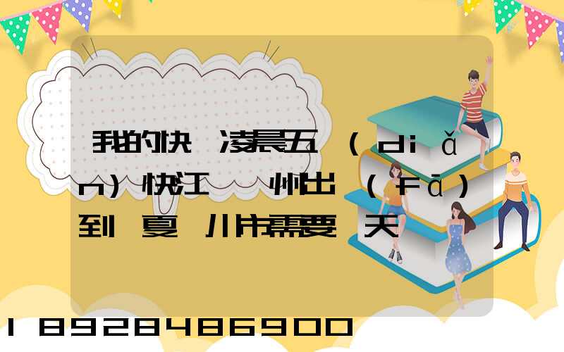 我的快遞凌晨五點(diǎn)快江蘇蘇州出發(fā)到寧夏銀川市需要幾天