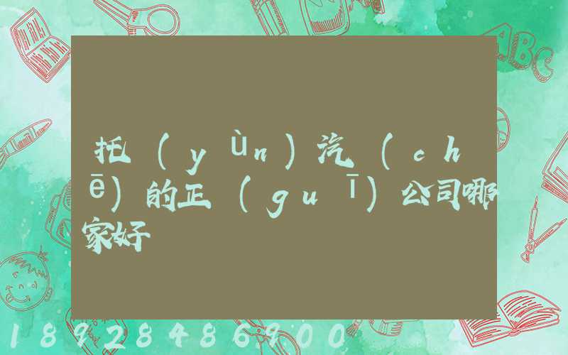 托運(yùn)汽車(chē)的正規(guī)公司哪家好