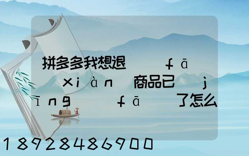 拼多多我想退貨發(fā)現(xiàn)商品已經(jīng)發(fā)貨了怎么辦