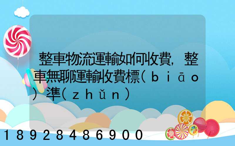 整車物流運輸如何收費,整車無聊運輸收費標(biāo)準(zhǔn)