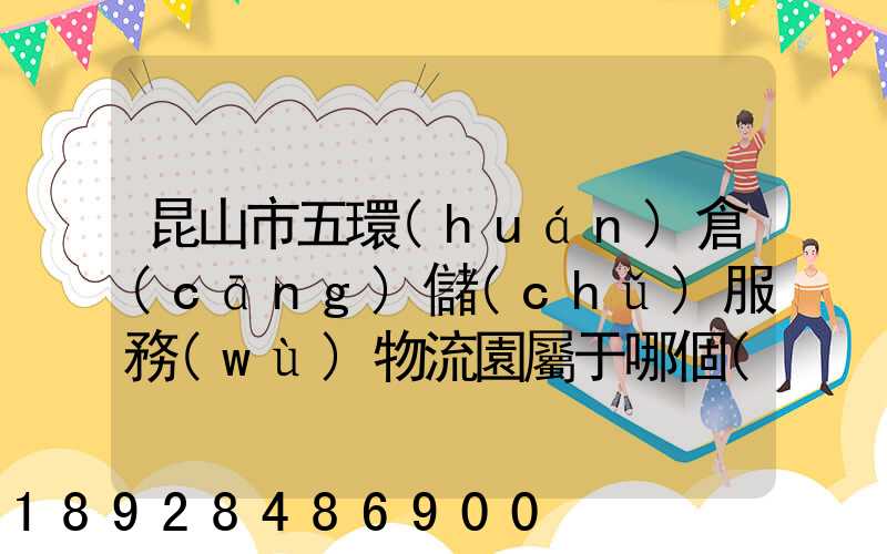 昆山市五環(huán)倉(cāng)儲(chǔ)服務(wù)物流園屬于哪個(gè)區(qū)