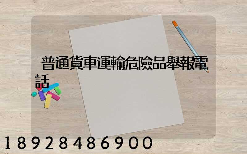 普通貨車運輸危險品舉報電話
