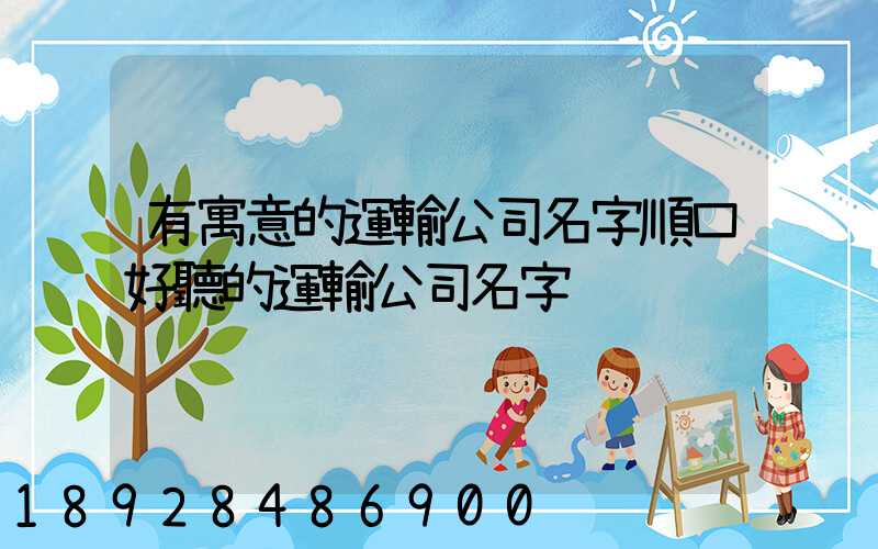有寓意的運輸公司名字順口好聽的運輸公司名字