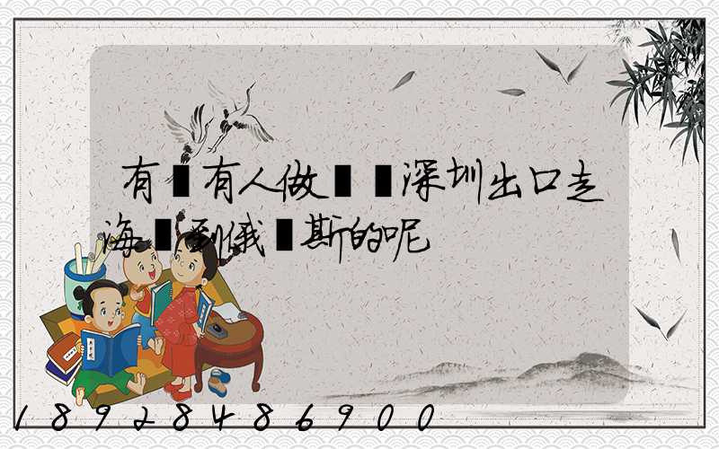 有沒有人做過從深圳出口走海運到俄羅斯的呢