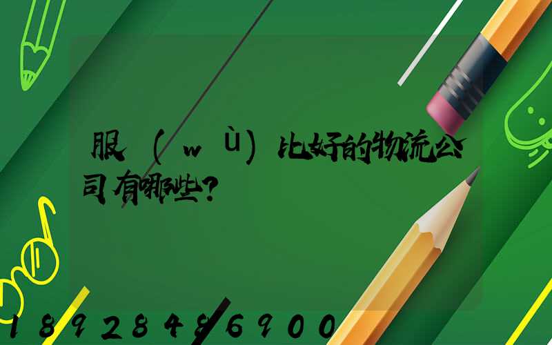 服務(wù)比好的物流公司有哪些？