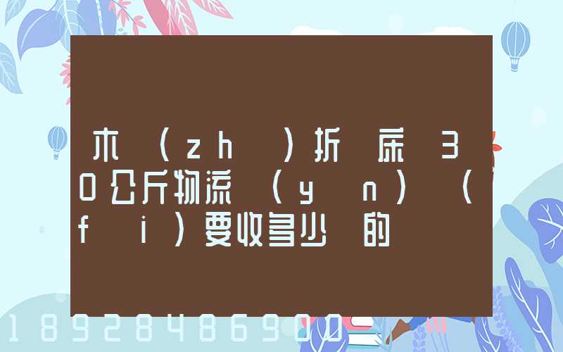 木質(zhì)折疊床約30公斤物流運(yùn)費(fèi)要收多少錢的