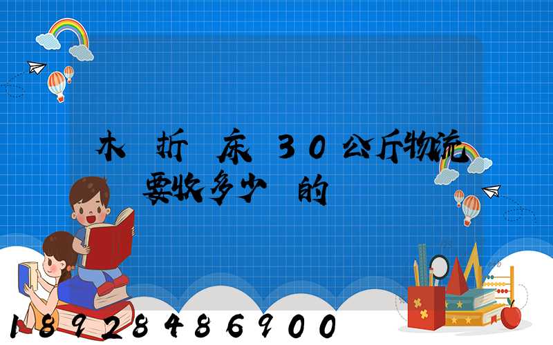 木質折疊床約30公斤物流運費要收多少錢的