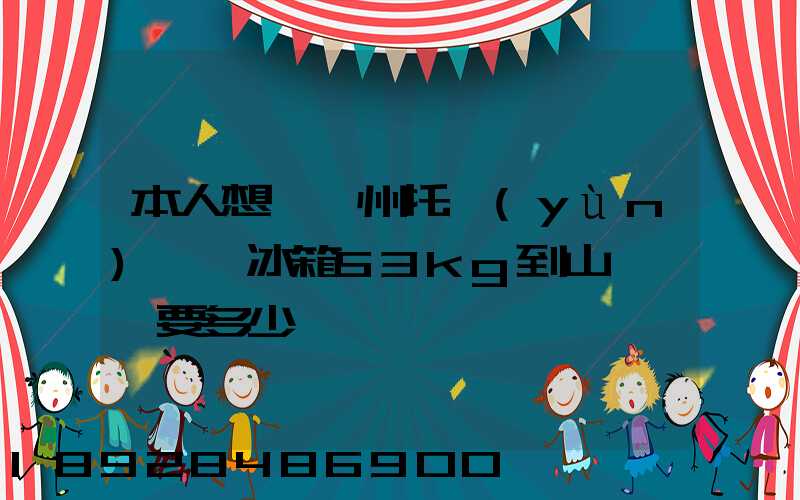 本人想從蘇州托運(yùn)一電冰箱53kg到山東棗莊要多少錢
