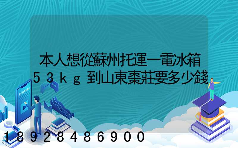本人想從蘇州托運一電冰箱53kg到山東棗莊要多少錢