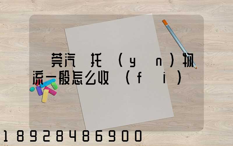 東莞汽車托運(yùn)物流一般怎么收費(fèi)