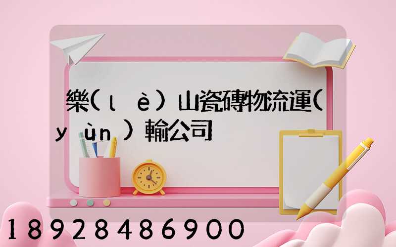 樂(lè)山瓷磚物流運(yùn)輸公司
