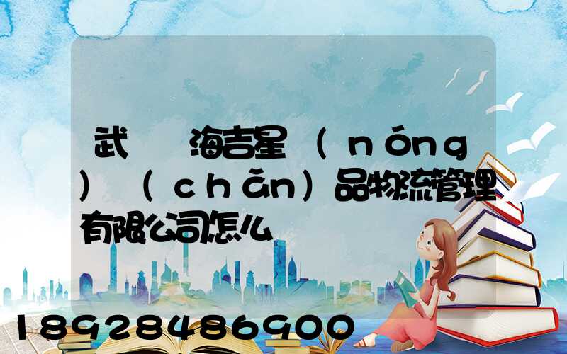 武漢東海吉星農(nóng)產(chǎn)品物流管理有限公司怎么樣