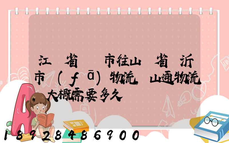 江蘇省無錫市往山東省臨沂市發(fā)物流,山通物流,大概需要多久