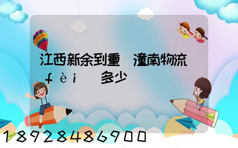 江西新余到重慶潼南物流費(fèi)多少錢