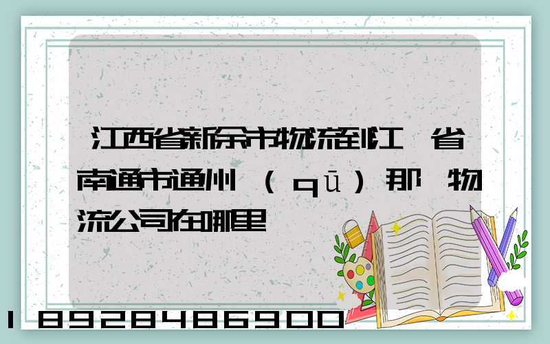 江西省新余市物流到江蘇省南通市通州區(qū)那個物流公司在哪里