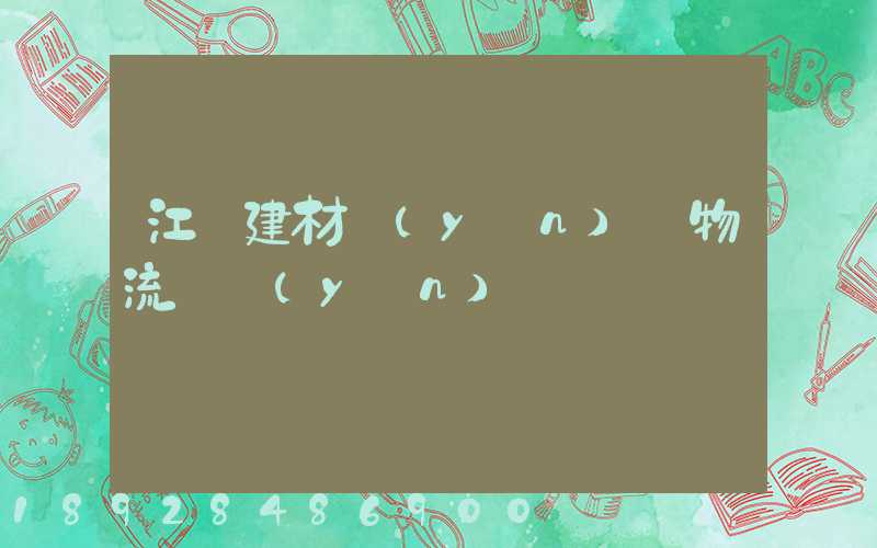 江門建材運(yùn)輸物流貨運(yùn)