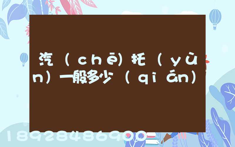 汽車(chē)托運(yùn)一般多少錢(qián)