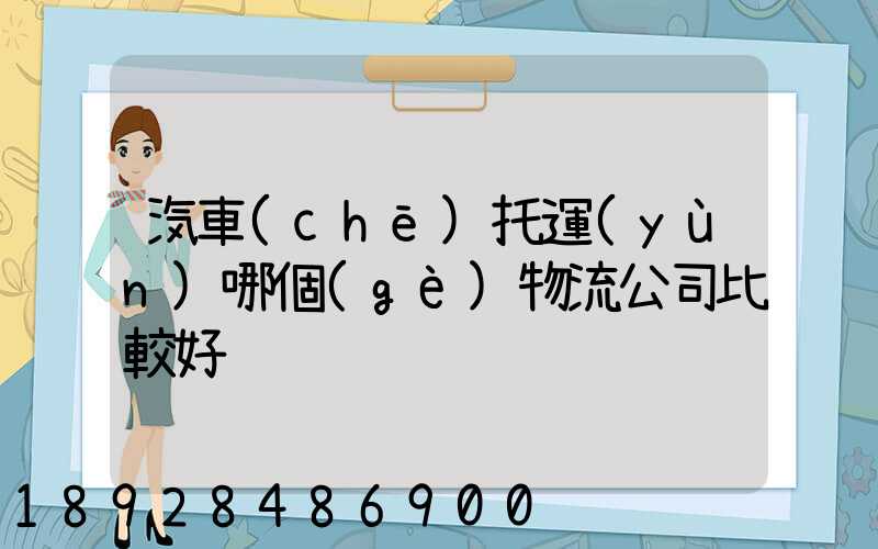 汽車(chē)托運(yùn)哪個(gè)物流公司比較好