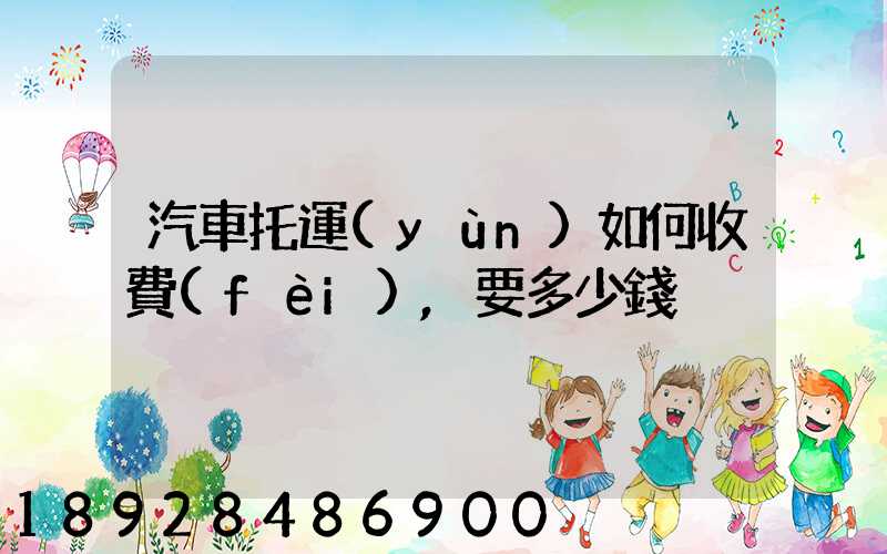 汽車托運(yùn)如何收費(fèi),要多少錢