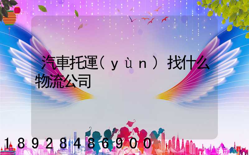 汽車托運(yùn)找什么物流公司