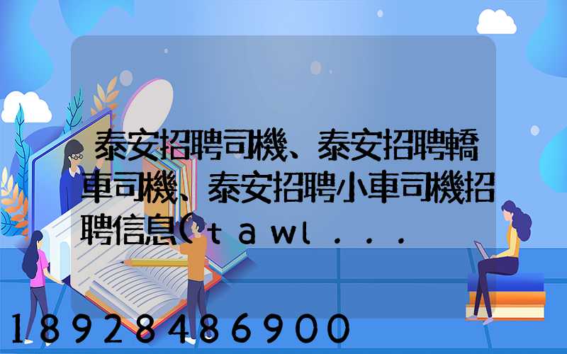 泰安招聘司機、泰安招聘轎車司機、泰安招聘小車司機招聘信息(tawl...