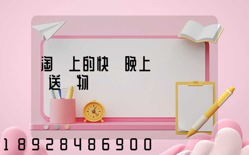 淘寶上的快遞晚上還會繼續運送貨物嗎