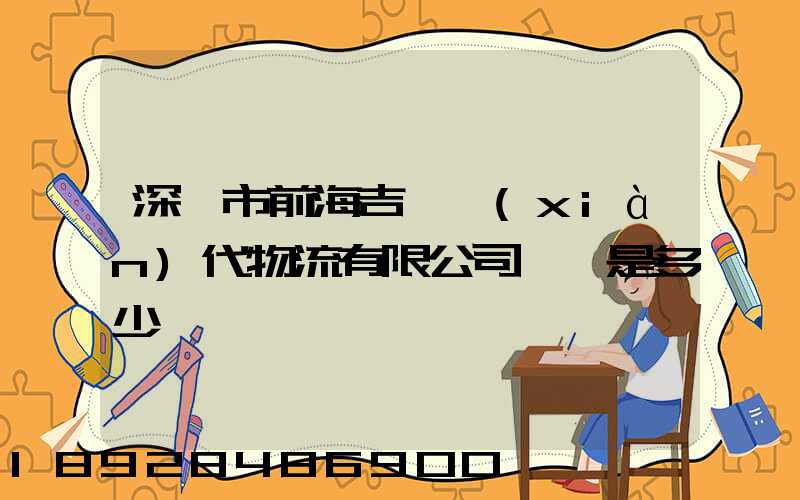 深圳市前海吉運現(xiàn)代物流有限公司電話是多少