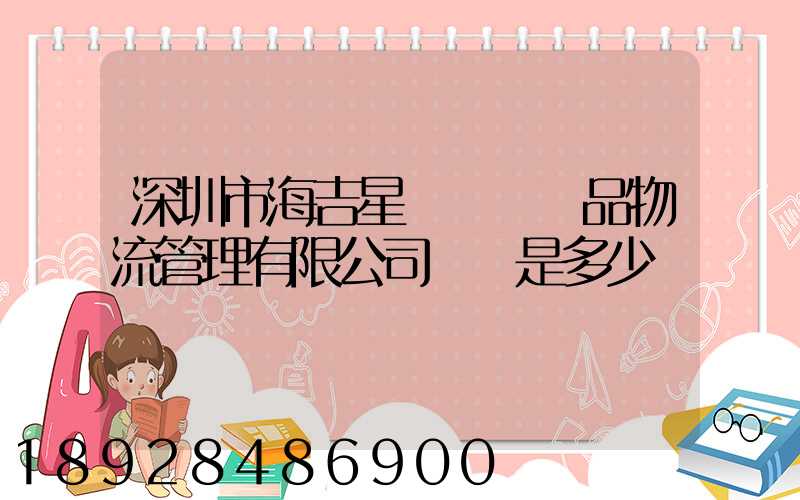 深圳市海吉星國際農產品物流管理有限公司電話是多少