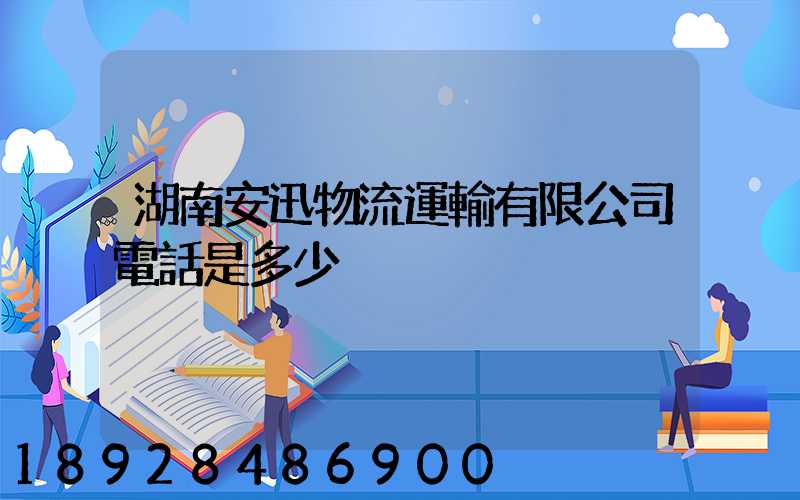湖南安迅物流運輸有限公司電話是多少