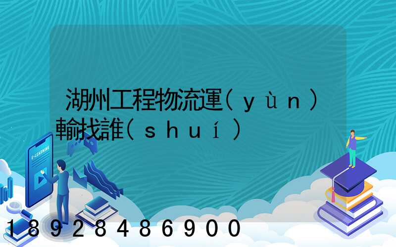 湖州工程物流運(yùn)輸找誰(shuí)