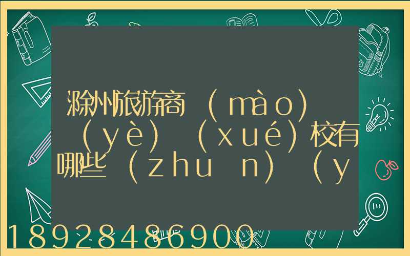 滁州旅游商貿(mào)職業(yè)學(xué)校有哪些專(zhuān)業(yè)
