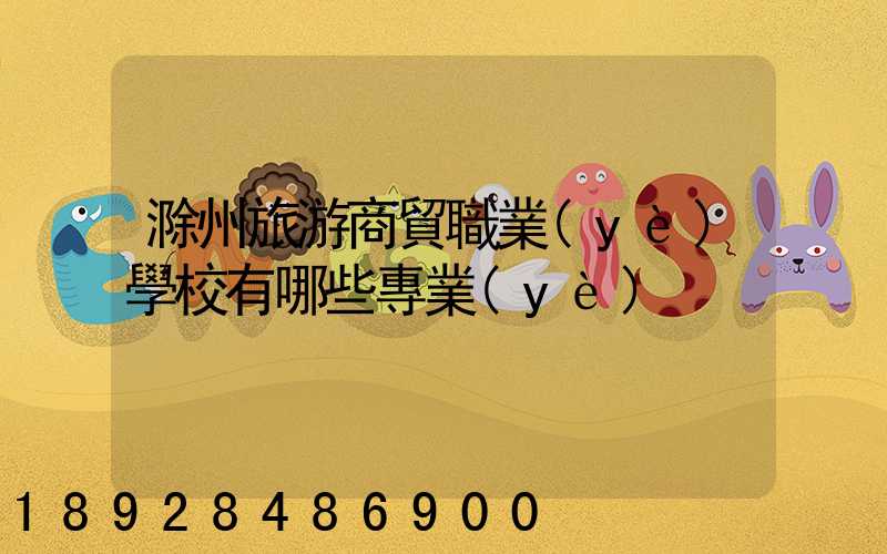 滁州旅游商貿職業(yè)學校有哪些專業(yè)