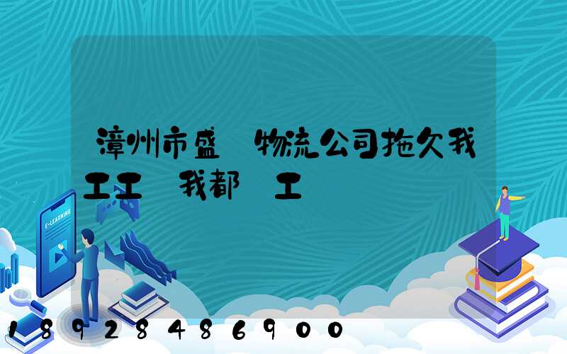 漳州市盛輝物流公司拖欠我工工資我都辭工