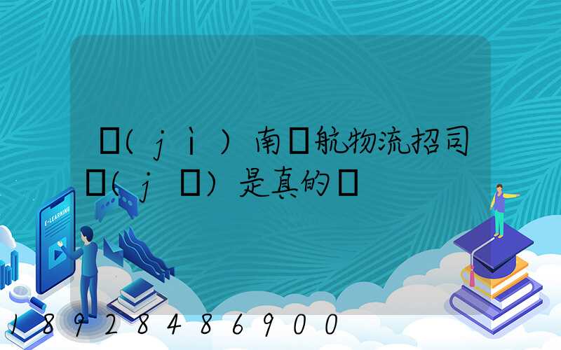 濟(jì)南匯航物流招司機(jī)是真的嗎