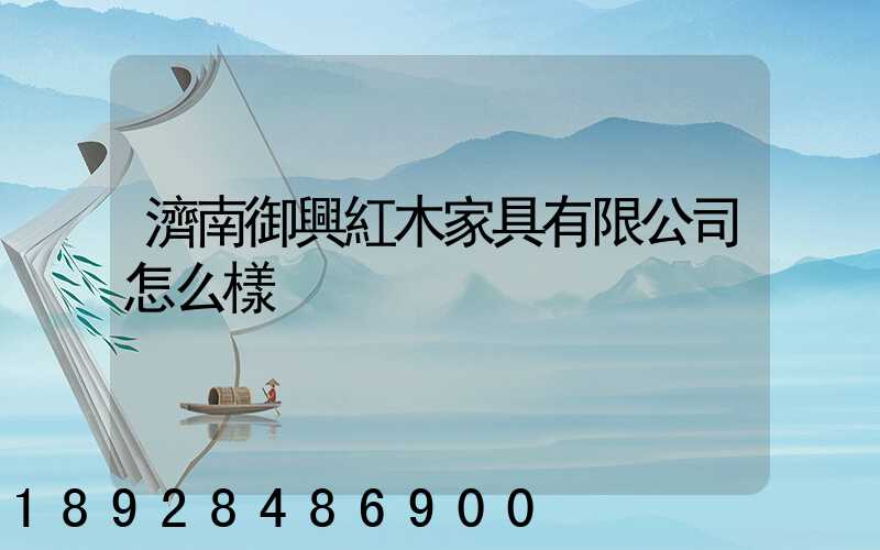 濟南御興紅木家具有限公司怎么樣