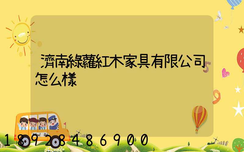 濟南綠蘿紅木家具有限公司怎么樣