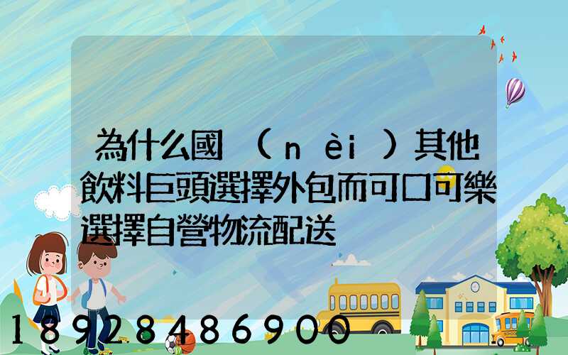 為什么國內(nèi)其他飲料巨頭選擇外包而可口可樂選擇自營物流配送