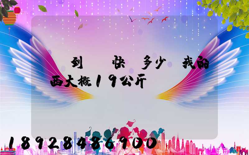 無錫到廣東快遞多少錢我的東西大概19公斤