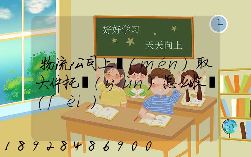 物流公司上門(mén)取大件托運(yùn)怎么收費(fèi)