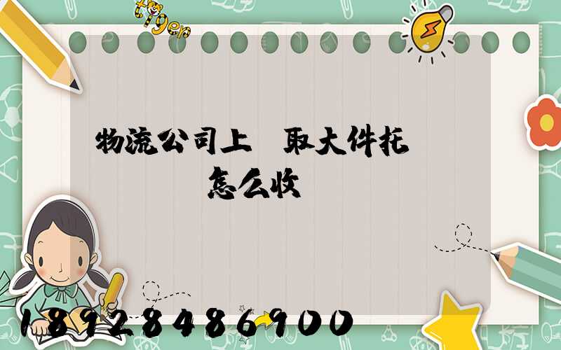 物流公司上門取大件托運(yùn)怎么收費(fèi)
