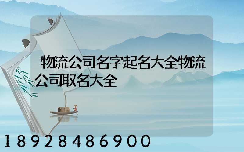 物流公司名字起名大全物流公司取名大全