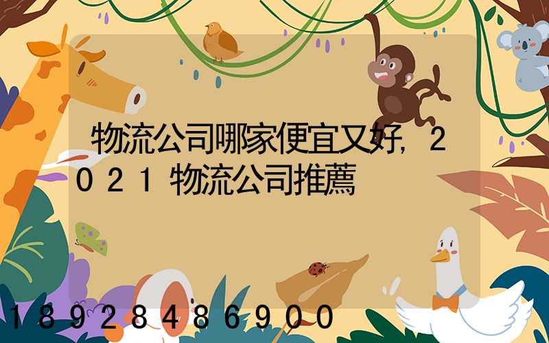 物流公司哪家便宜又好,2021物流公司推薦