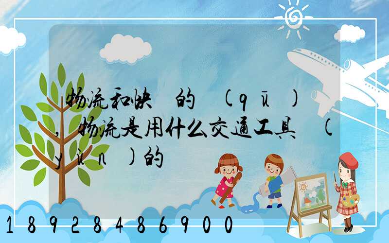 物流和快遞的區(qū)別,物流是用什么交通工具運(yùn)的