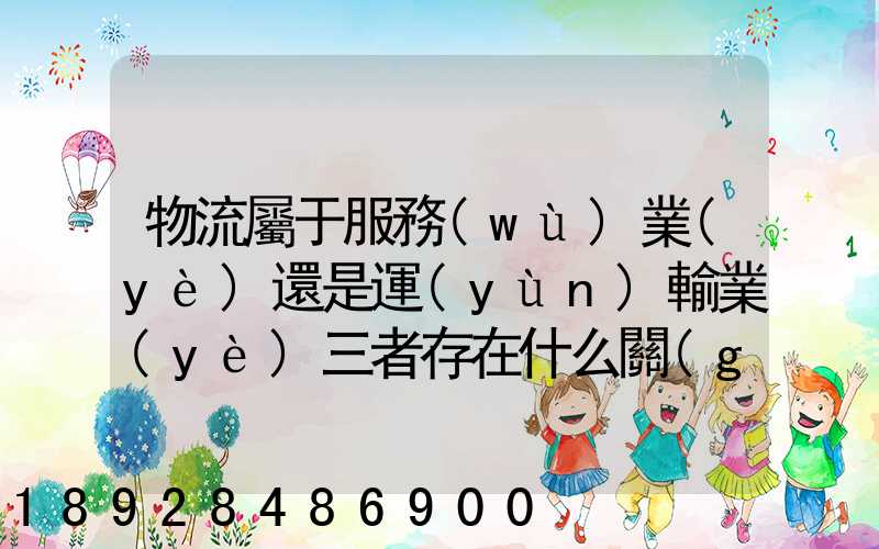 物流屬于服務(wù)業(yè)還是運(yùn)輸業(yè)三者存在什么關(guān)系