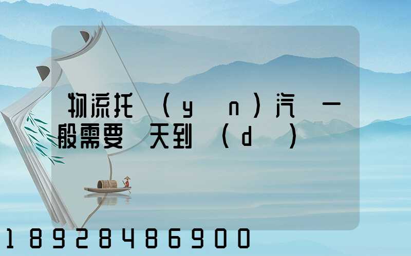 物流托運(yùn)汽車一般需要幾天到達(dá)